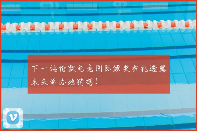 下一站伦敦电竞国际颁奖典礼透露未来举办地猜想！