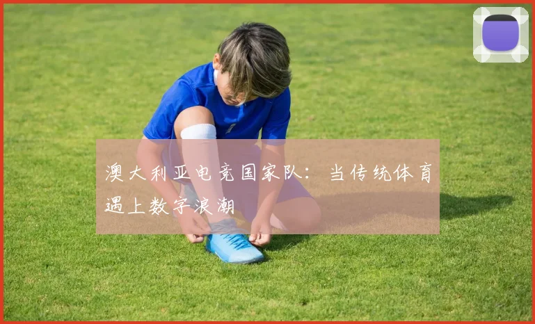 澳大利亚电竞国家队：当传统体育遇上数字浪潮