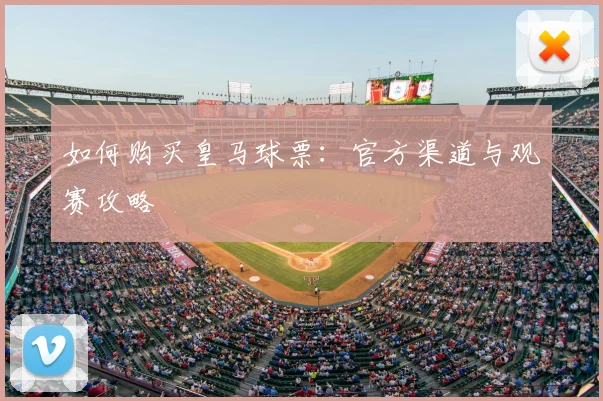 如何购买皇马球票：官方渠道与观赛攻略