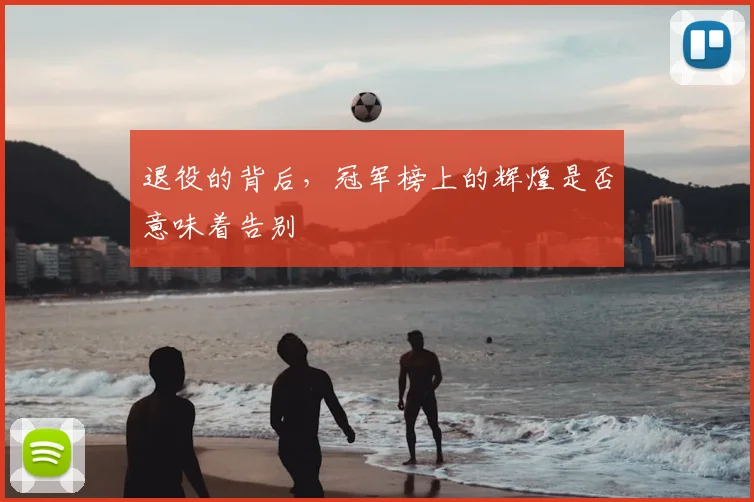 退役的背后，冠军榜上的辉煌是否意味着告别