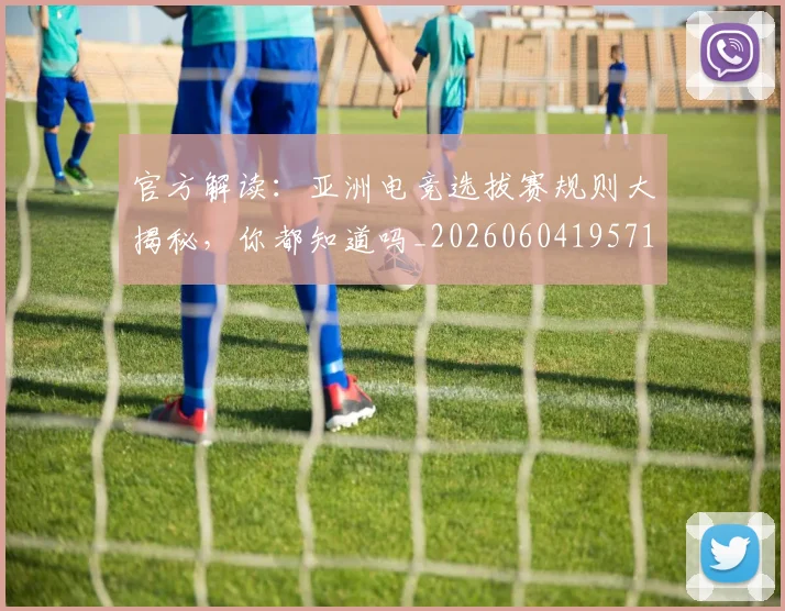 官方解读:亚洲电竞选拔赛规则大揭秘,你都知道吗_20260604195719