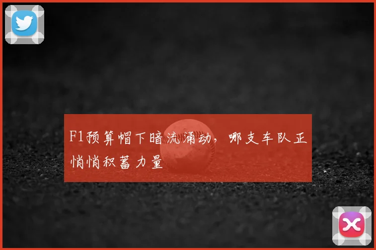 F1预算帽下暗流涌动，哪支车队正悄悄积蓄力量