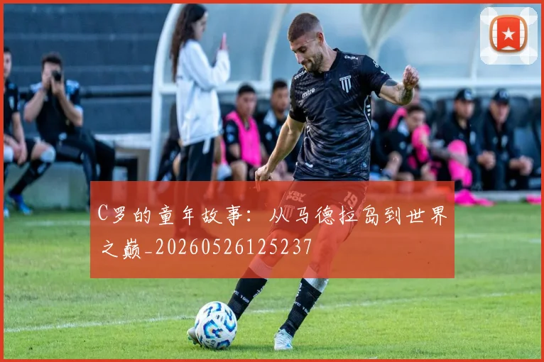 C罗的童年故事：从马德拉岛到世界之巅_20260526125237