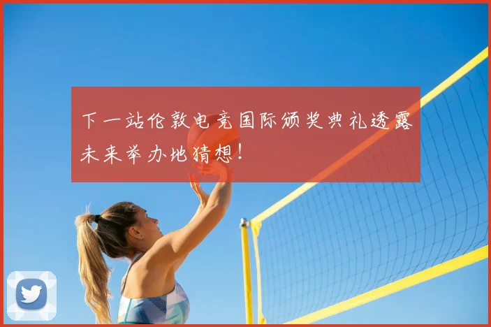 下一站伦敦电竞国际颁奖典礼透露未来举办地猜想！