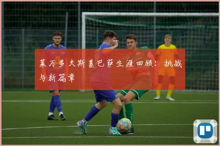 莱万多夫斯基巴萨生涯回顾：挑战与新篇章