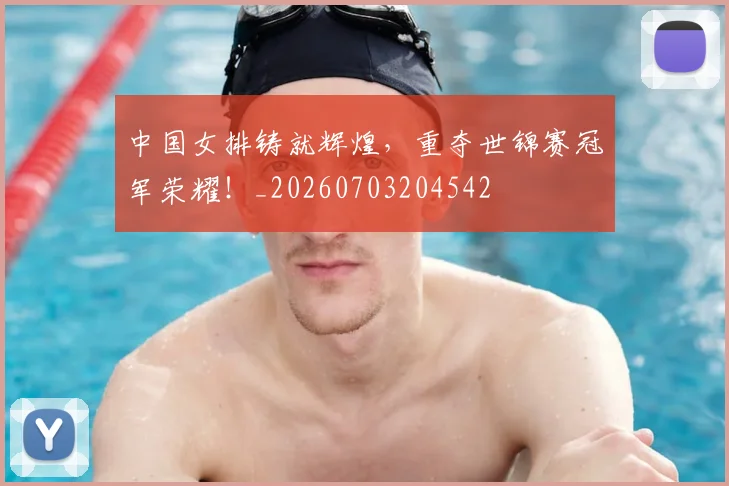 中国女排铸就辉煌，重夺世锦赛冠军荣耀！_20260703204542