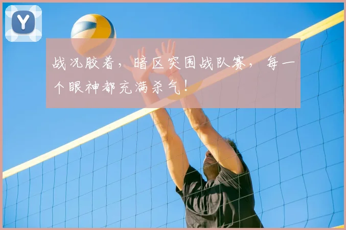 战况胶着，暗区突围战队赛，每一个眼神都充满杀气！
