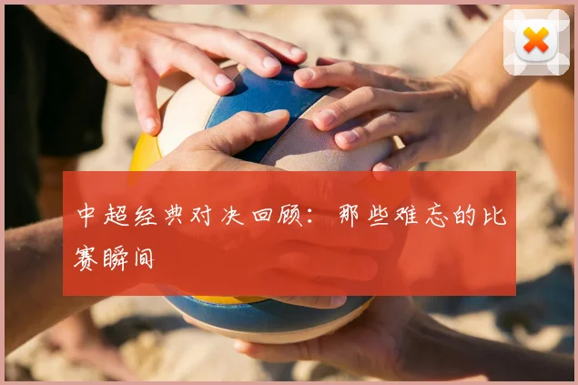 中超经典对决回顾:那些难忘的比赛瞬间