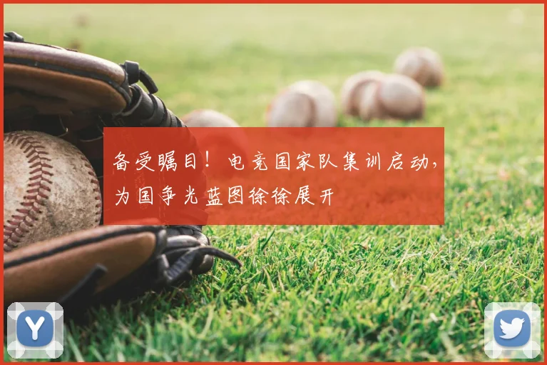 备受瞩目！电竞国家队集训启动，为国争光蓝图徐徐展开