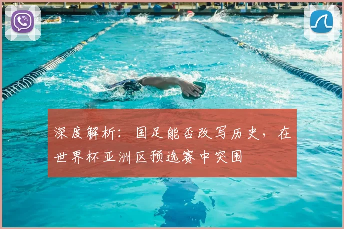 深度解析：国足能否改写历史，在世界杯亚洲区预选赛中突围