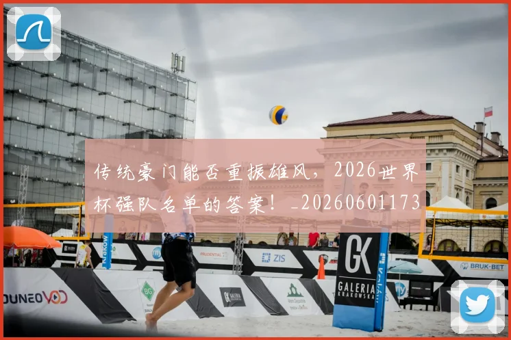 传统豪门能否重振雄风,2026世界杯强队名单的答案!_20260601173439_20260704165708