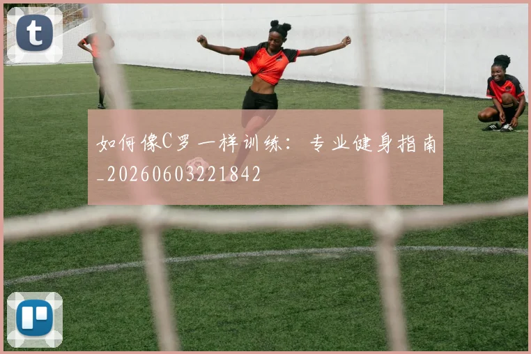 如何像C罗一样训练：专业健身指南_20260603221842