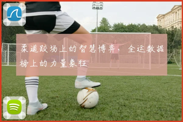 柔道跤场上的智慧博弈，全运数据榜上的力量象征