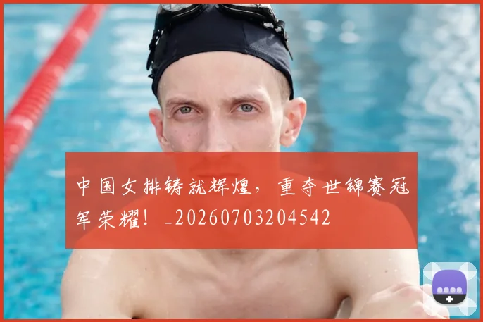 中国女排铸就辉煌,重夺世锦赛冠军荣耀!_20260703204542