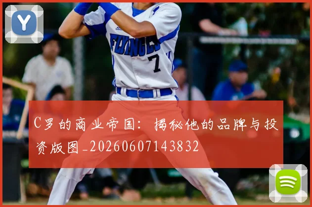 C罗的商业帝国:揭秘他的品牌与投资版图_20260607143832