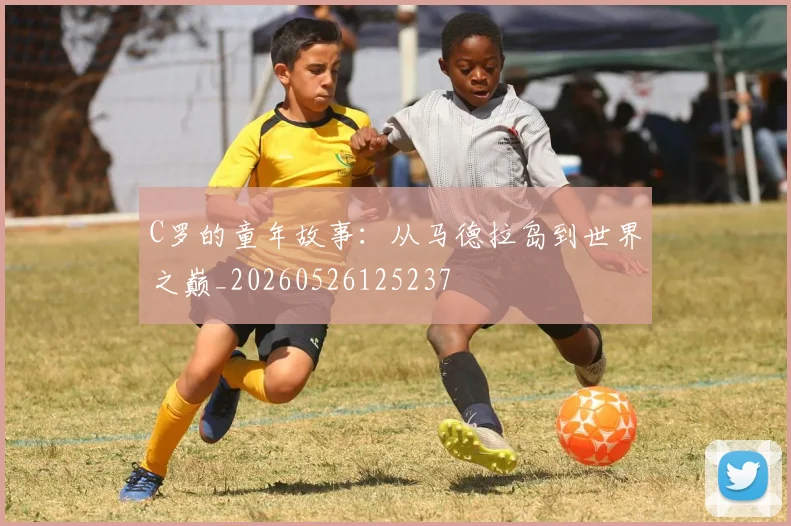 C罗的童年故事:从马德拉岛到世界之巅_20260526125237