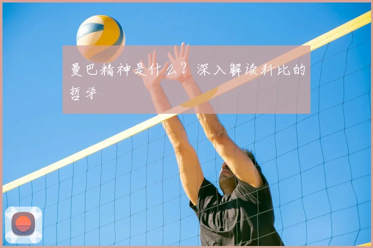 曼巴精神是什么？深入解读科比的哲学