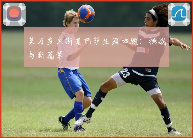 莱万多夫斯基巴萨生涯回顾:挑战与新篇章