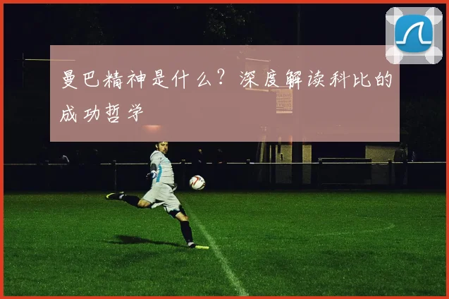 曼巴精神是什么?深度解读科比的成功哲学