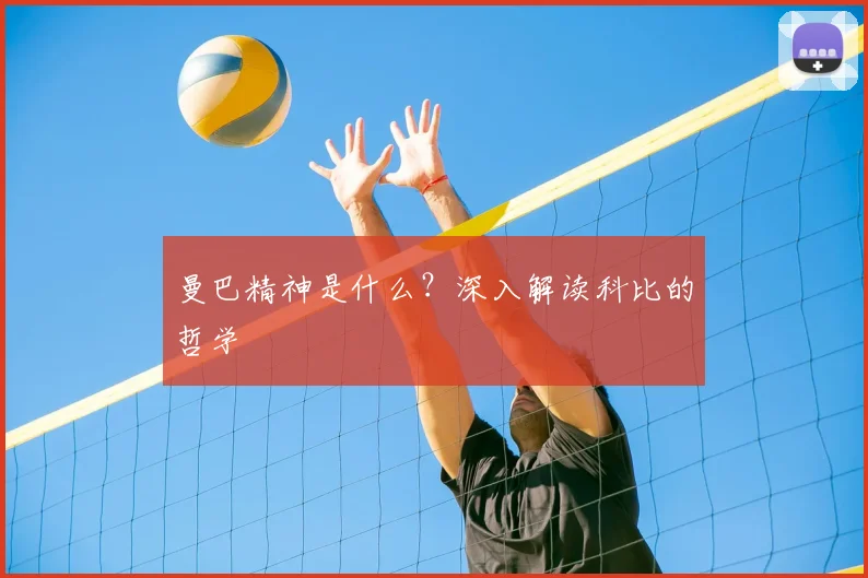 曼巴精神是什么？深入解读科比的哲学