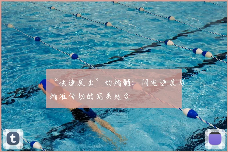 “快速反击”的精髓：闪电速度与精准传切的完美结合