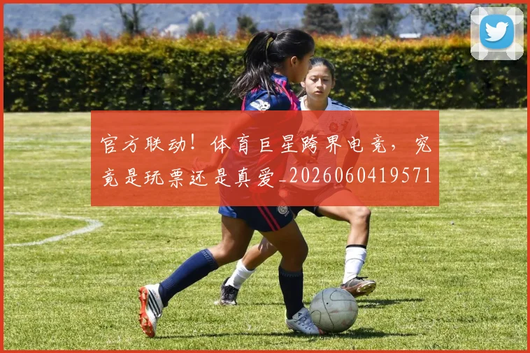 官方联动！体育巨星跨界电竞，究竟是玩票还是真爱_20260604195717_20260707144358