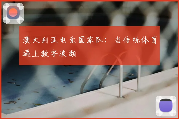 澳大利亚电竞国家队：当传统体育遇上数字浪潮