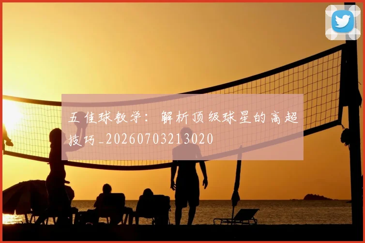 五佳球教学:解析顶级球星的高超技巧_20260703213020